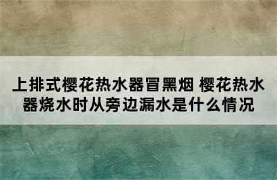 上排式樱花热水器冒黑烟 樱花热水器烧水时从旁边漏水是什么情况